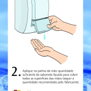 Aplique na palma da mão quantidade suficiente de sabonete líquido para cobrir todas as superfície das mãos (seguir a quantidade recomendada pelo fabricante)