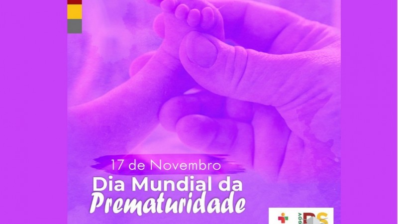 A imagem mostra um pezinho acariciado por uma mão grande num tom lilás. Embaixo, tem as mensagens "17 de novembro, Dia Mundial da Prematuridade". À direita, os logotipos do Governo do Estado.
